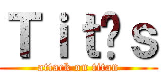 Ｔｉｔãｓ (attack on titan)