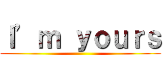 Ｉ’ｍ ｙｏｕｒｓ ()