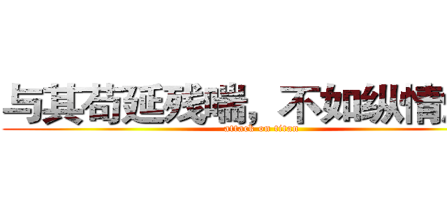 与其苟延残喘，不如纵情燃烧 (attack on titan)