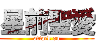 星前聖愛 (attack on)