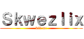 Ｓｋｗｅｚｌｉｘ (kill me)