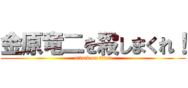 金原竜二を殺しまくれ！ (attack on titan)