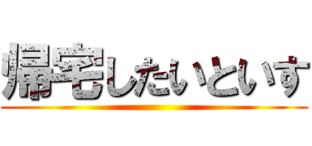 帰宅したいといす ()