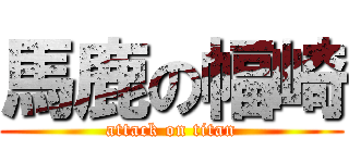 馬鹿の幅崎 (attack on titan)