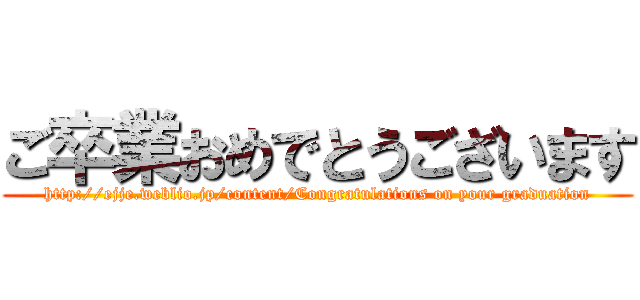 ご卒業おめでとうございます (http://ejje.weblio.jp/content/Congratulations on your graduation)