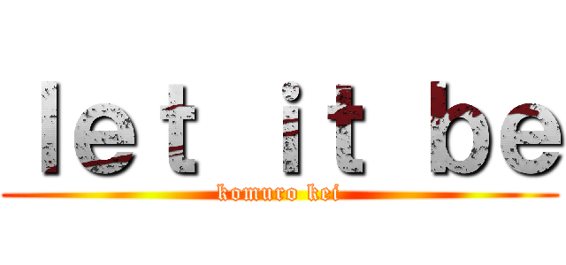 ｌｅｔ ｉｔ ｂｅ (komuro kei)