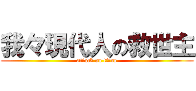 我々現代人の救世主 (attack on titan)