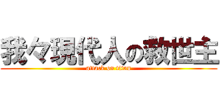 我々現代人の救世主 (attack on titan)