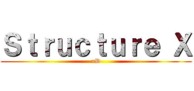 Ｓｔｒｕｃｔｕｒｅ Ｘ (xD)
