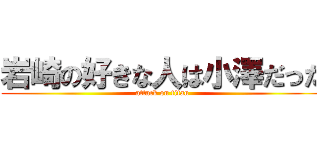 岩崎の好きな人は小澤だった (attack on titan)