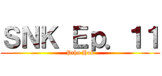 ＳＮＫ Ｅｐ．１１ (Prhn Hub)