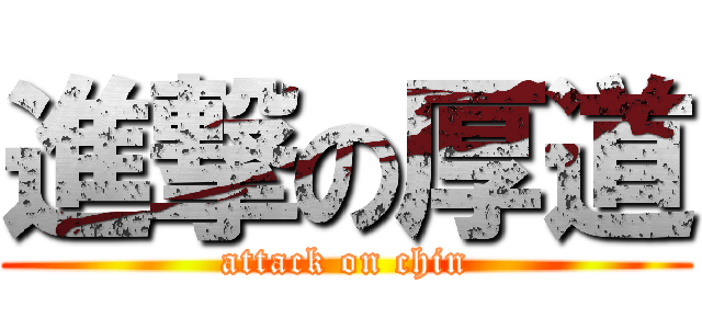 進撃の厚道 (attack on chin)