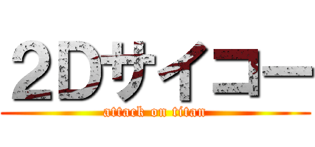 ２Ｄサイコー (attack on titan)
