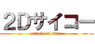 ２Ｄサイコー (attack on titan)