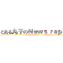 とある丸子のＮｅｗｓ ｒｅｐｏｒｔ (╮(╯_╰)╭)