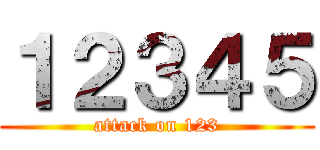 １２３４５ (attack on 123)