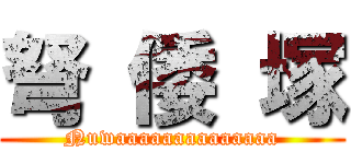 弩 倭 塚 (Nuwaaaaaaaaaaaaaa)