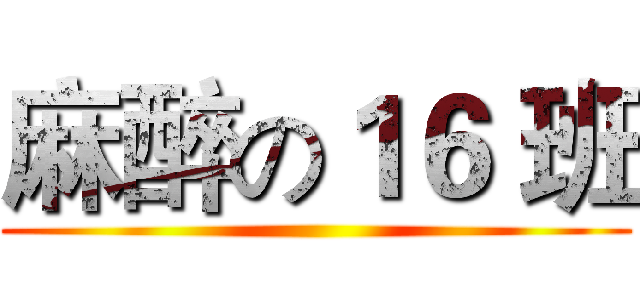 麻醉の１６ 班 ()