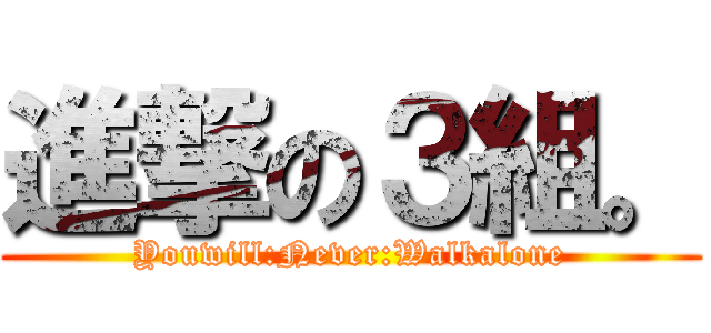 進撃の３組。 (Youwill:Never:Walkalone)
