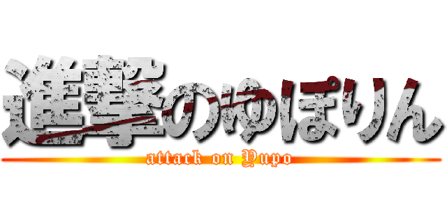 進撃のゆぽりん (attack on Yupo)
