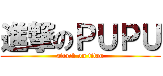 進撃のＰＵＰＵ (attack on titan)