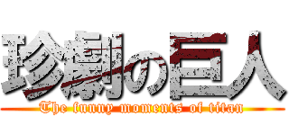 珍劇の巨人 (The funny moments of titan)