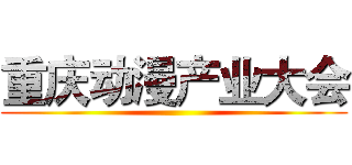 重庆动漫产业大会 ()