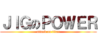 ＪＩＧのＰＯＷＥＲ (attack on titan)