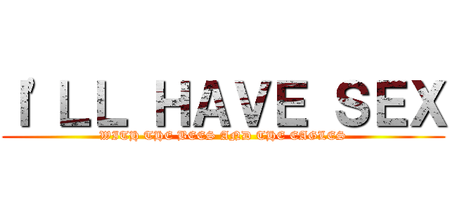 Ｉ\'ＬＬ ＨＡＶＥ ＳＥＸ (WITH THE BEES AND THE EAGLES)