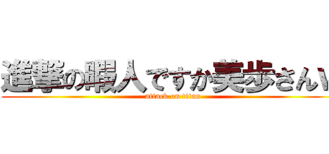 進撃の暇人ですか美歩さんｗ (attack on titan)