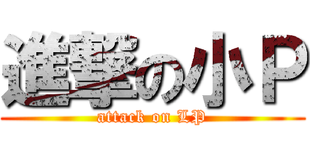 進撃の小Ｐ (attack on LP)