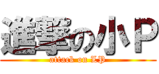 進撃の小Ｐ (attack on LP)
