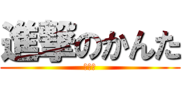 進撃のかんた (退場ー)