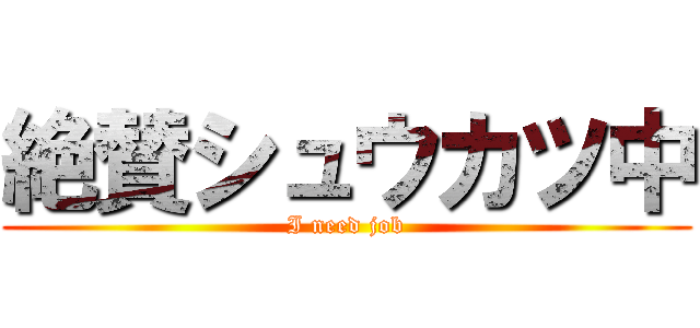 絶賛シュウカツ中 (I need job)