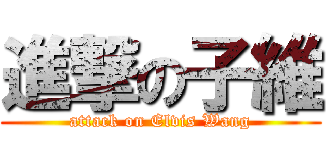 進撃の子維 (attack on Elvis Wang)