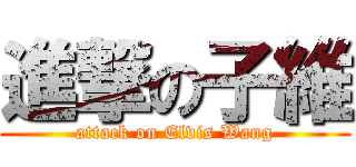 進撃の子維 (attack on Elvis Wang)