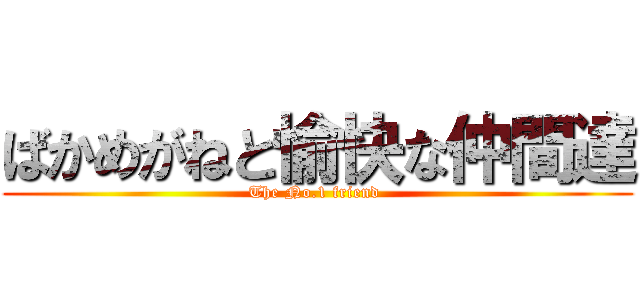 ばかめがねと愉快な仲間達 (The No.1 friend )