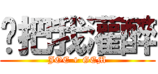 你把我灌醉 (JOE + GEM)