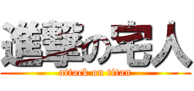 進撃の宅人 (attack on titan)