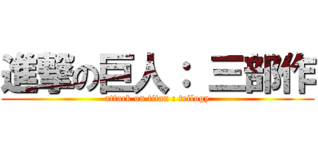 進撃の巨人： 三部作 (attack on titan : trilogy)