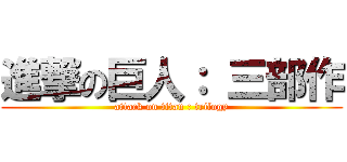 進撃の巨人： 三部作 (attack on titan : trilogy)