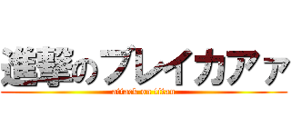 進撃のブレイカアァ (attack on titan)