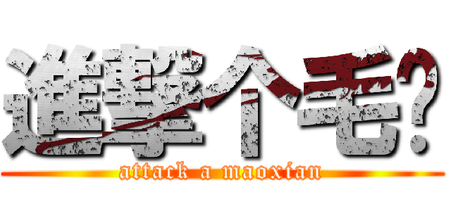 進撃个毛线 (attack a maoxian)