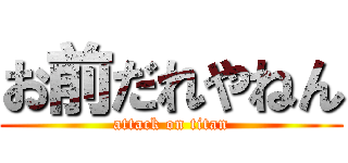 お前だれやねん (attack on titan)