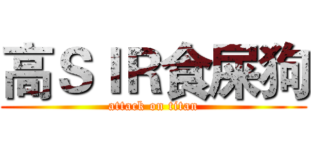 高ＳＩＲ食屎狗 (attack on titan)