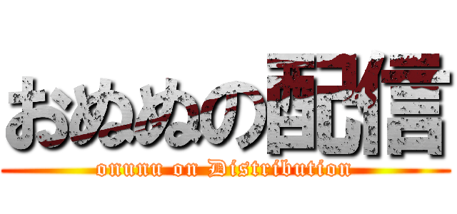 おぬぬの配信 (onunu on Distribution)