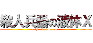 殺人兵器の液体Ｘ (oshiruko tannsann)