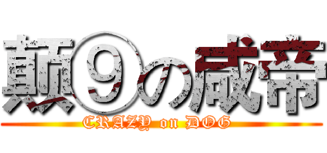 颠⑨の咸帝 (CRAZY on DOG )