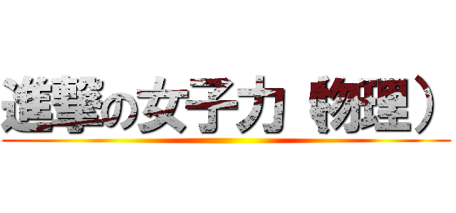 進撃の女子力（物理） ()