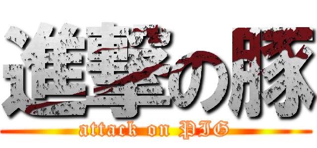 進撃の豚 (attack on PIG)